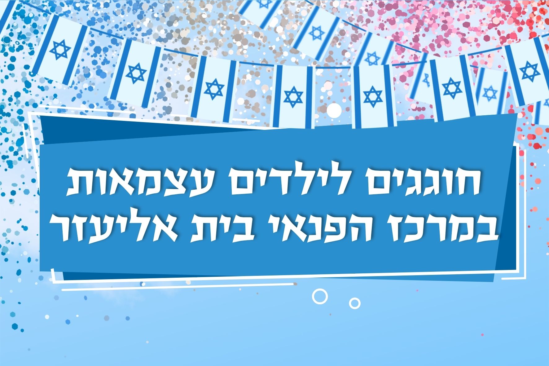 חוגגים עצמאות 78 - הפנינג לכל המשפחה בבית אליעזר