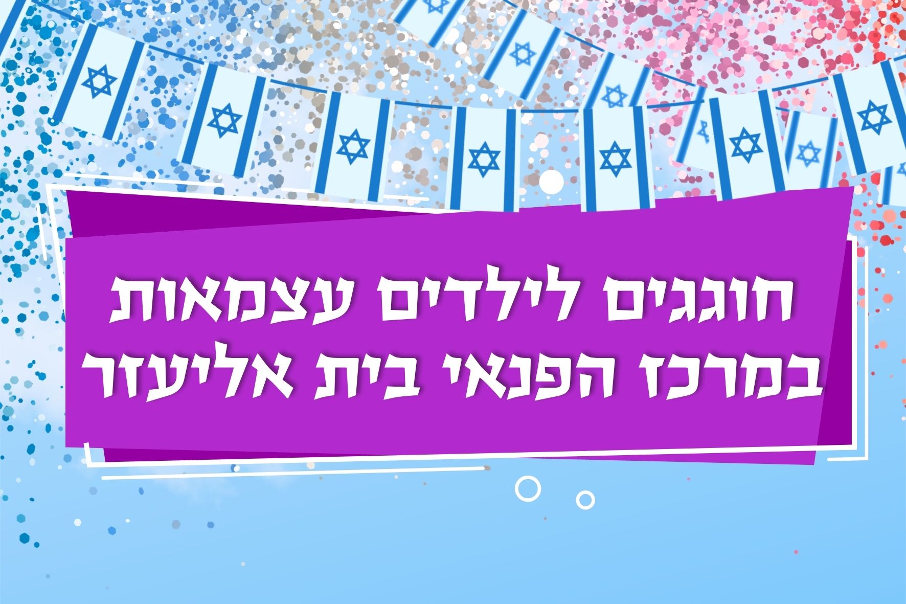 חוגגים עצמאות 78 - הפנינג לכל המשפחה בבית אליעזר